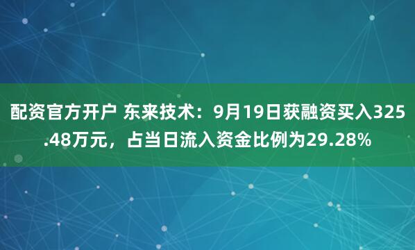 配资官方开户 东来技术：9月19日获融资买入325.48万元，占当日流入资金比例为29.28%
