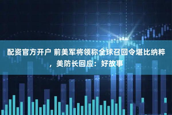 配资官方开户 前美军将领称全球召回令堪比纳粹，美防长回应：好故事