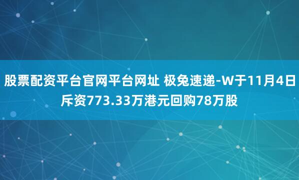 股票配资平台官网平台网址 极兔速递-W于11月4日斥资773.33万港元回购78万股
