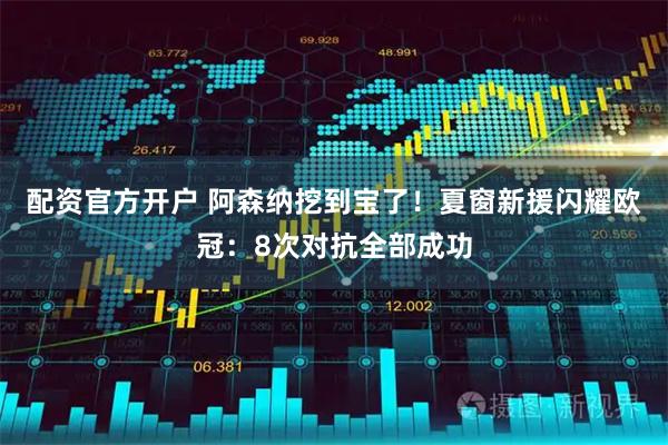 配资官方开户 阿森纳挖到宝了！夏窗新援闪耀欧冠：8次对抗全部成功