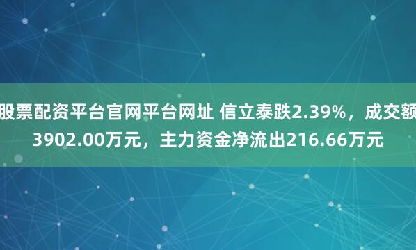 股票配资平台官网平台网址 信立泰跌2.39%，成交额3902.00万元，主力资金净流出216.66万元