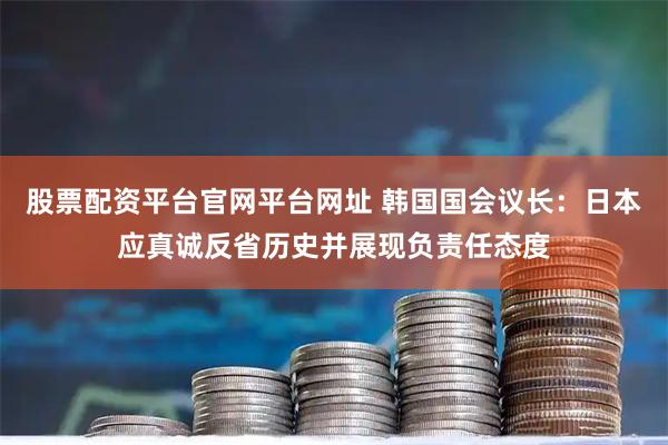 股票配资平台官网平台网址 韩国国会议长：日本应真诚反省历史并展现负责任态度